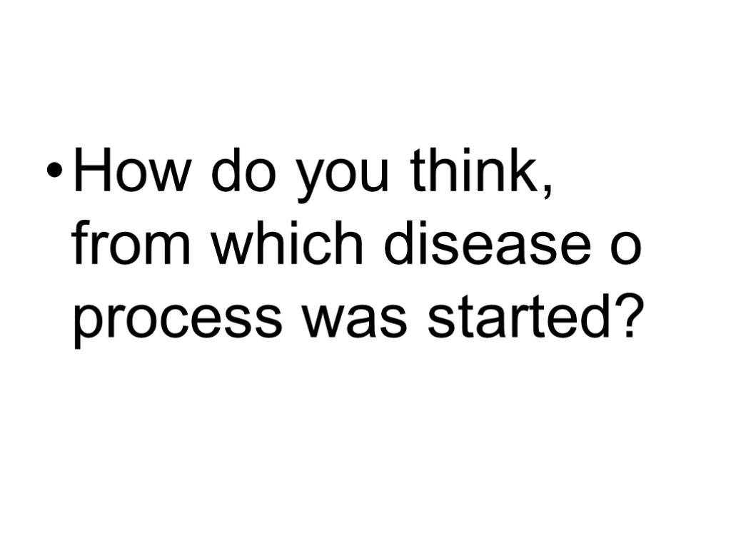 How do you think, from which disease o process was started?